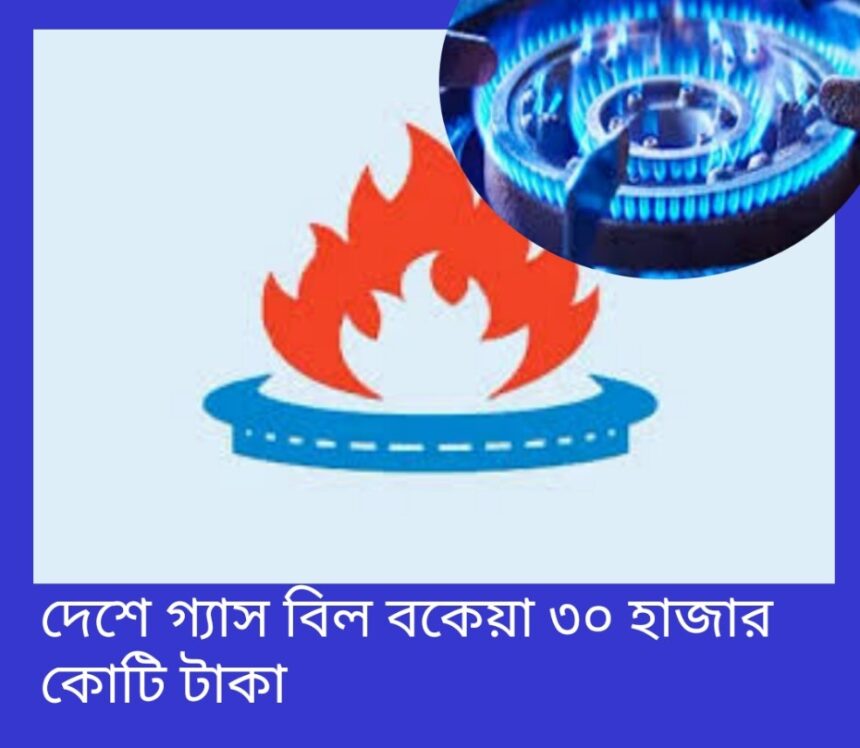 দেশে গ্যাস বিল বকেয়া ৩০ হাজার কোটি টাকা 1 দেশে গ্যাস বিল বকেয়া ৩০ হাজার কোটি টাকা - Surma Times | Sylhet News