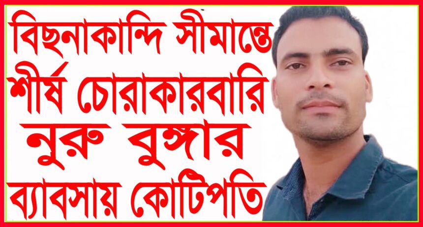 বিছানাকান্দি সীমান্তে শীর্ষ চোরাকারবারি নুরু বুঙ্গার ব্যবসায় কোটিপতি - Surma Times | Sylhet News