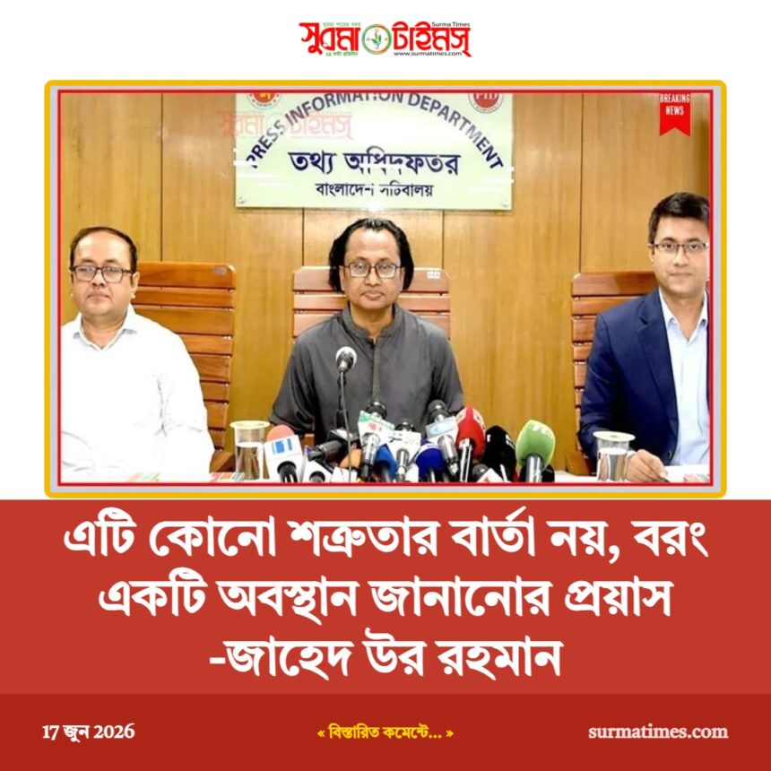 এটি কোনো শত্রুতার বার্তা নয়, বরং একটি অবস্থান জানানোর প্রয়াস -জাহেদ উর রহমান - Surma Times | Sylhet News