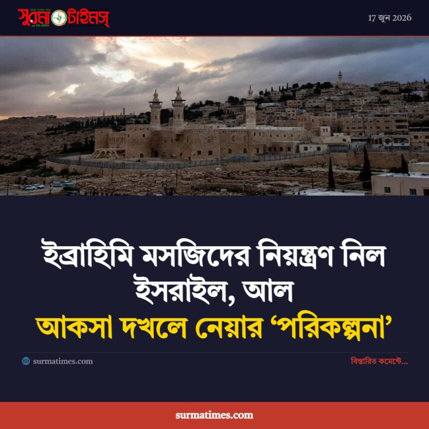 ইব্রাহিমি মসজিদের নিয়ন্ত্রণ নিল ইসরাইল, আল আকসা দখলে নেয়ার ‘পরিকল্পনা’ 1 ইব্রাহিমি মসজিদের নিয়ন্ত্রণ নিল ইসরাইল, আল আকসা দখলে নেয়ার ‘পরিকল্পনা’ - Surma Times | Sylhet News
