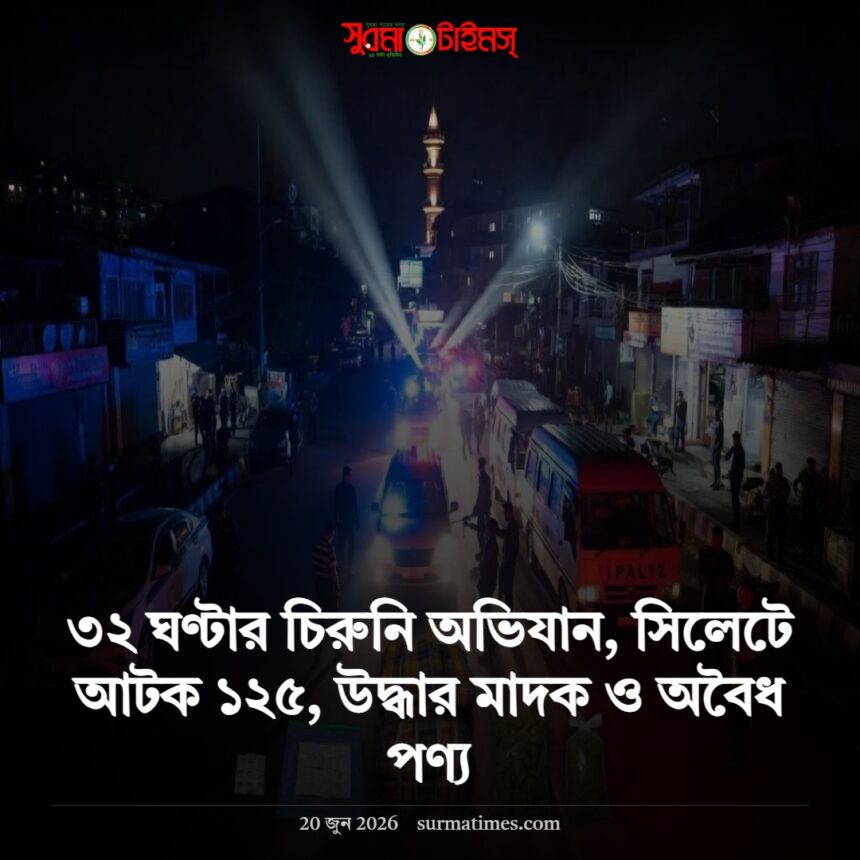 ৩২ ঘণ্টার চিরুনি অভিযান, সিলেটে আটক ১২৫, উদ্ধার মাদক ও অবৈধ পণ্য - Surma Times | Sylhet News